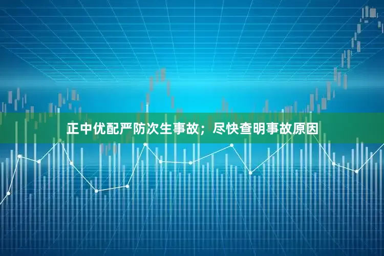 正中优配严防次生事故；尽快查明事故原因