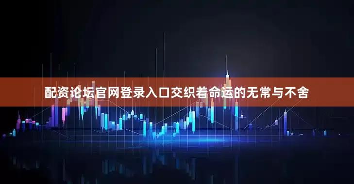 配资论坛官网登录入口交织着命运的无常与不舍