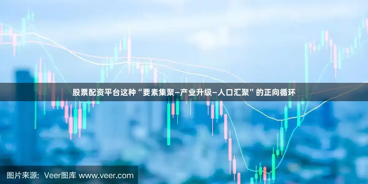 股票配资平台这种“要素集聚—产业升级—人口汇聚”的正向循环