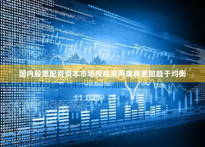 国内股票配资资本市场投融资两端将更加趋于均衡