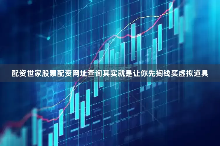 配资世家股票配资网址查询其实就是让你先掏钱买虚拟道具