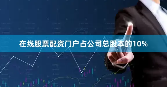 在线股票配资门户占公司总股本的10%