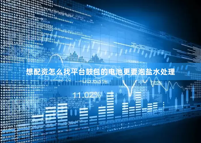 想配资怎么找平台鼓包的电池更要泡盐水处理
