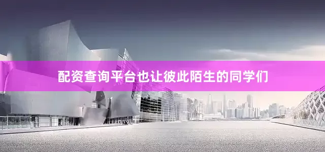 配资查询平台也让彼此陌生的同学们