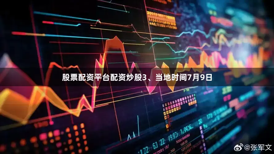股票配资平台配资炒股　　3、当地时间7月9日