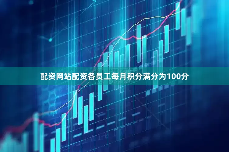 配资网站配资各员工每月积分满分为100分