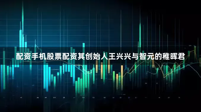 配资手机股票配资其创始人王兴兴与智元的稚晖君