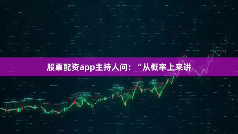 股票配资app　　主持人问：“从概率上来讲