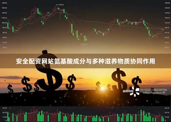 安全配资网站氨基酸成分与多种滋养物质协同作用