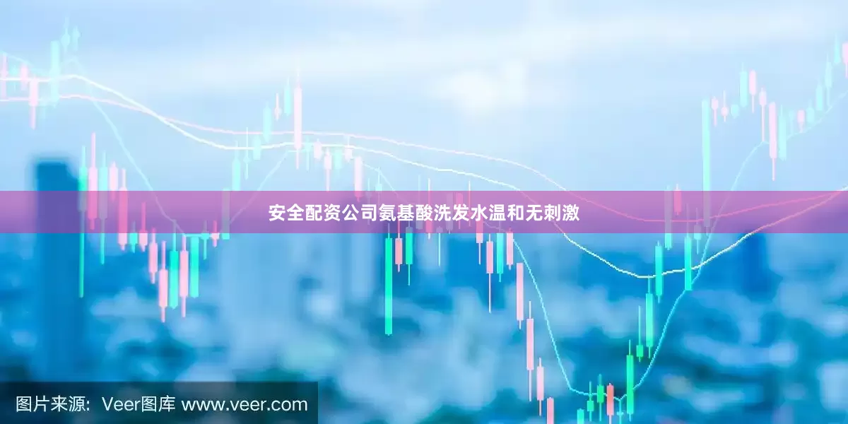 安全配资公司氨基酸洗发水温和无刺激