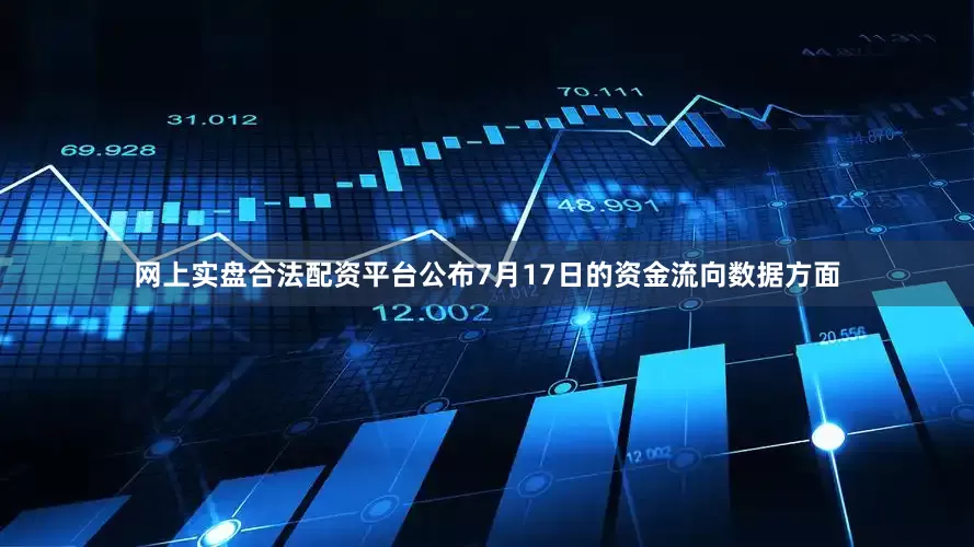 网上实盘合法配资平台公布7月17日的资金流向数据方面