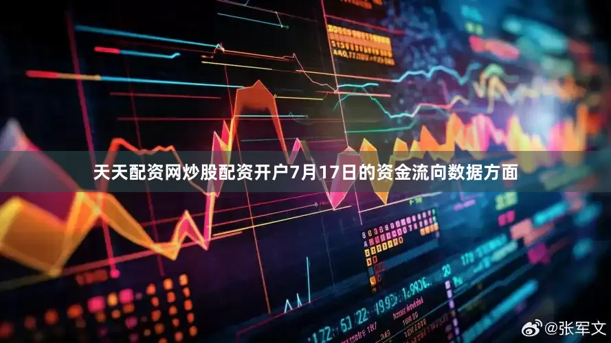 天天配资网炒股配资开户7月17日的资金流向数据方面