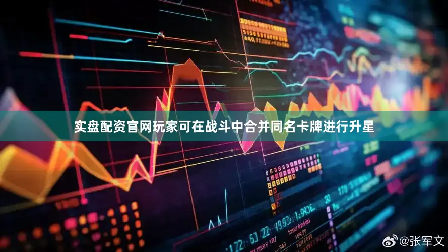 实盘配资官网玩家可在战斗中合并同名卡牌进行升星