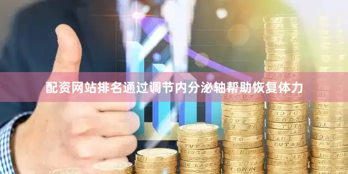 配资网站排名通过调节内分泌轴帮助恢复体力