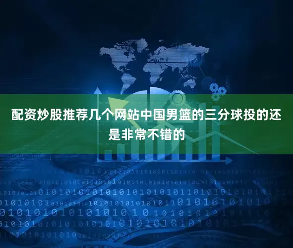 配资炒股推荐几个网站中国男篮的三分球投的还是非常不错的