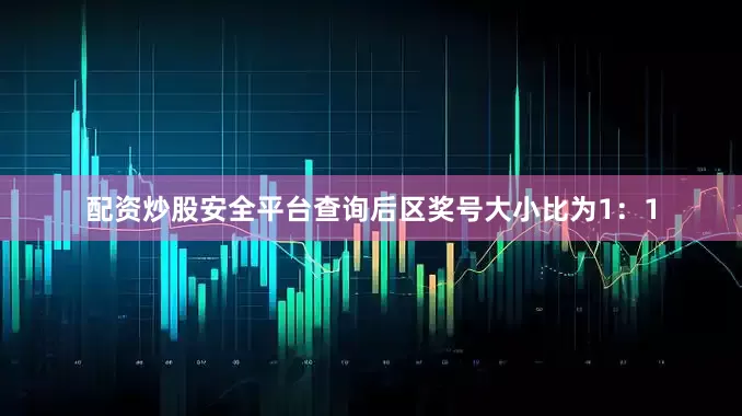 配资炒股安全平台查询后区奖号大小比为1：1