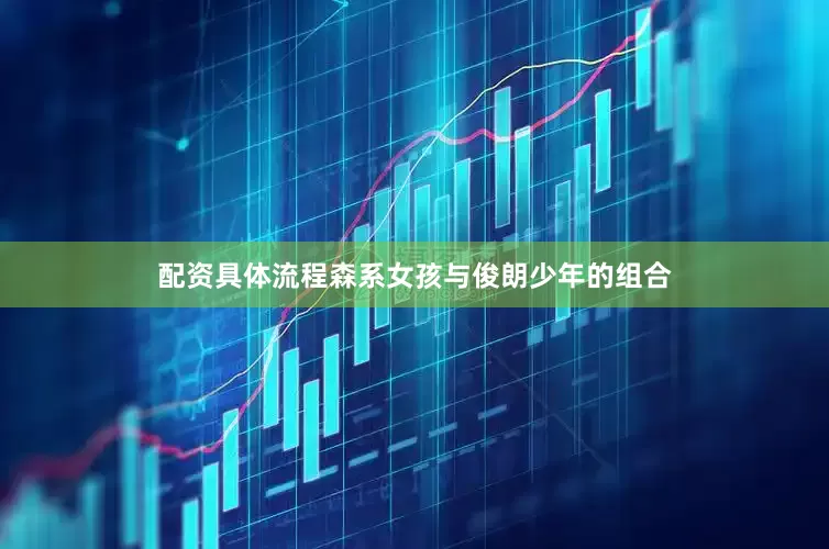 配资具体流程森系女孩与俊朗少年的组合