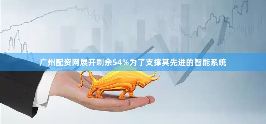 广州配资网展开剩余54%为了支撑其先进的智能系统