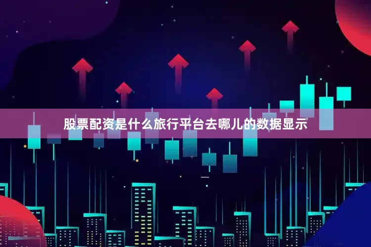 股票配资是什么旅行平台去哪儿的数据显示