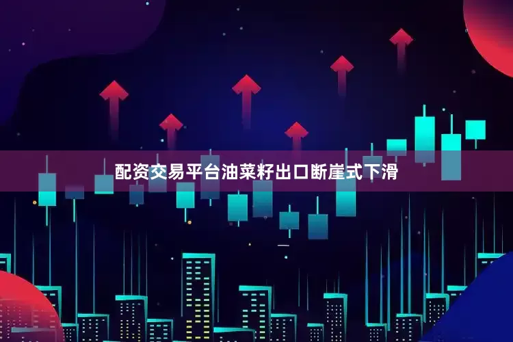 配资交易平台油菜籽出口断崖式下滑