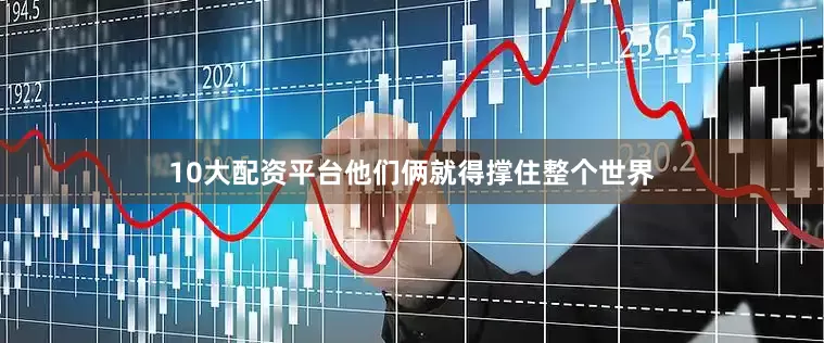 10大配资平台他们俩就得撑住整个世界