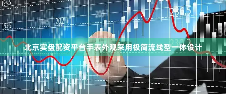 北京实盘配资平台手表外观采用极简流线型一体设计