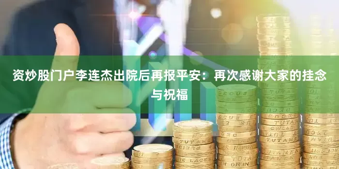 资炒股门户李连杰出院后再报平安：再次感谢大家的挂念与祝福