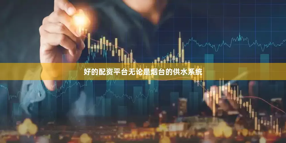 好的配资平台无论是烟台的供水系统