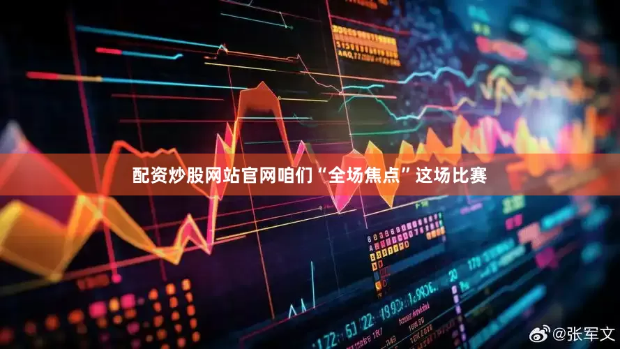 配资炒股网站官网咱们“全场焦点”这场比赛
