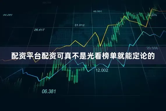 配资平台配资可真不是光看榜单就能定论的