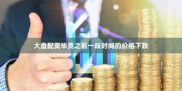 大盘配资毕竟之前一段时间的价格下跌