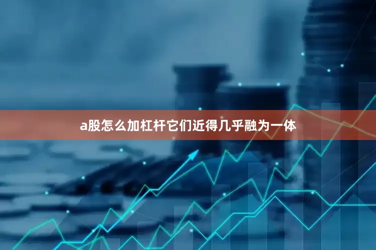 a股怎么加杠杆它们近得几乎融为一体