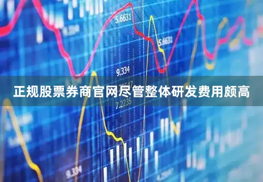 正规股票券商官网尽管整体研发费用颇高