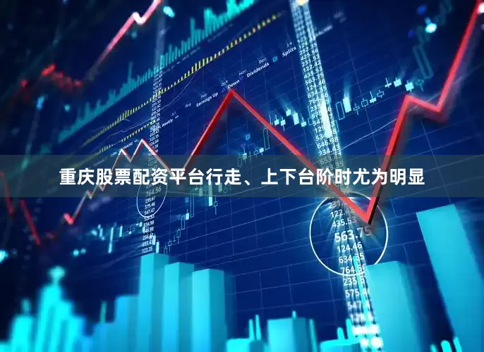 重庆股票配资平台行走、上下台阶时尤为明显