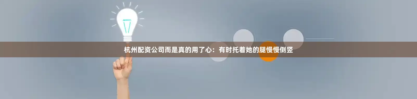 杭州配资公司而是真的用了心：有时托着她的腿慢慢倒竖