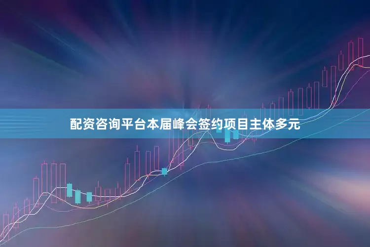 配资咨询平台本届峰会签约项目主体多元