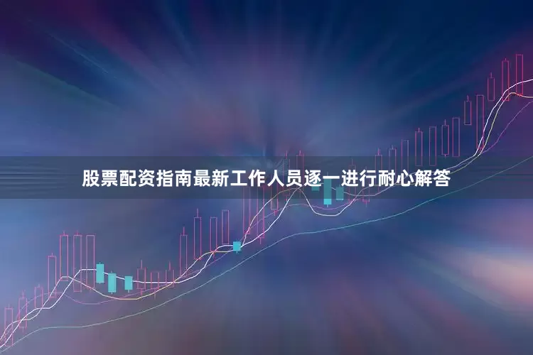 股票配资指南最新工作人员逐一进行耐心解答