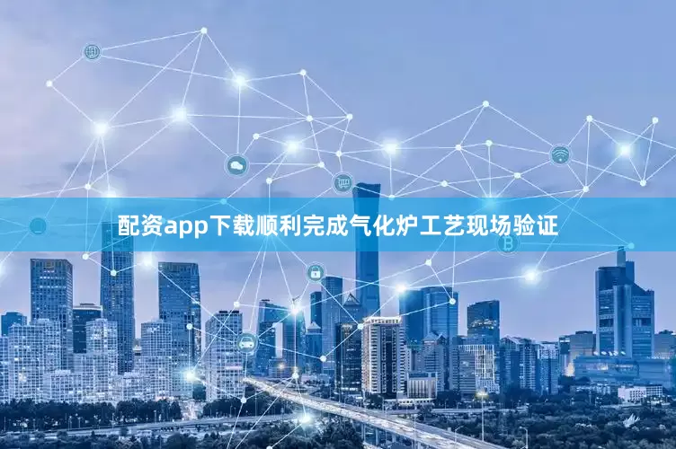 配资app下载顺利完成气化炉工艺现场验证