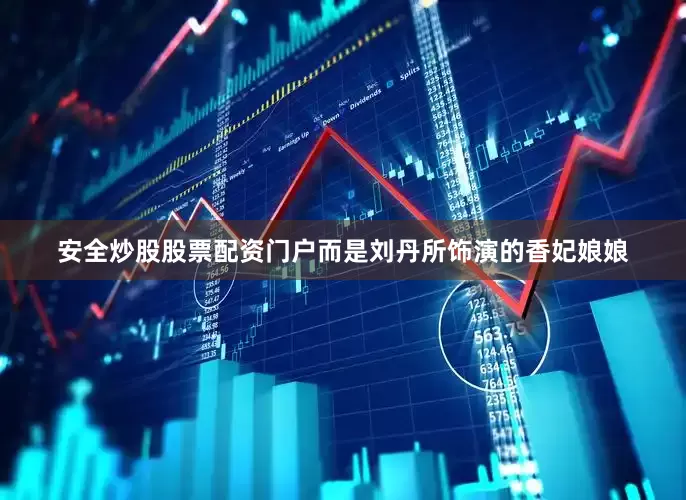 安全炒股股票配资门户而是刘丹所饰演的香妃娘娘