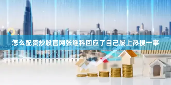 怎么配资炒股官网张继科回应了自己屡上热搜一事