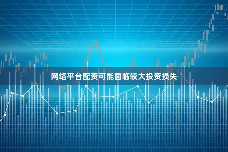 网络平台配资可能面临较大投资损失
