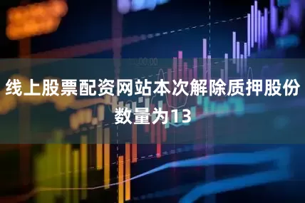 线上股票配资网站本次解除质押股份数量为13