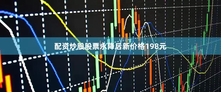 配资炒股股票永降后新价格198元